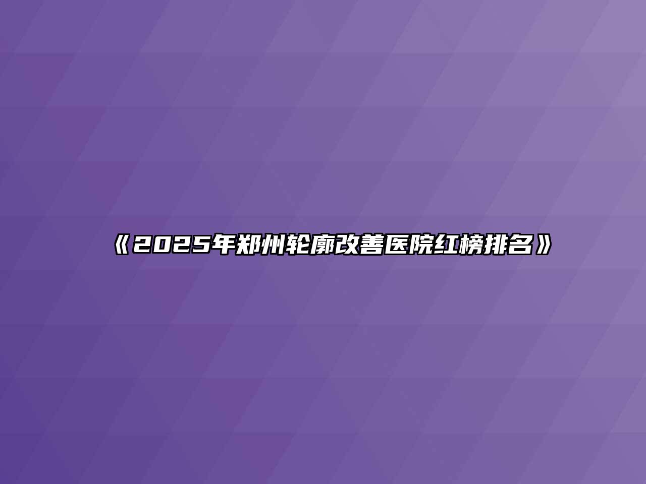 《2025年郑州轮廓改善医院红榜排名》