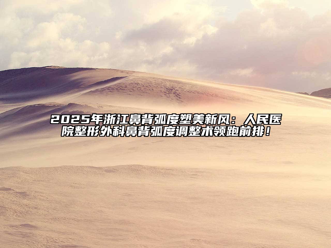 2025年浙江鼻背弧度塑美新风：人民医院整形外科鼻背弧度调整术领跑前排！