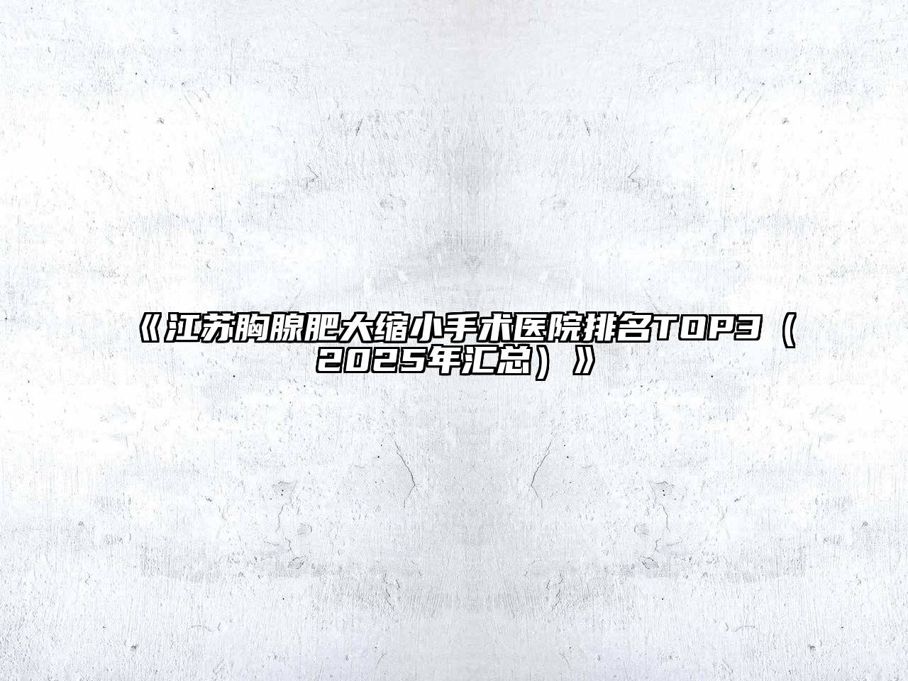 《江苏胸腺肥大缩小手术医院排名TOP3（2025年汇总）》