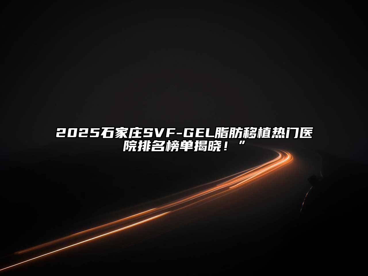 2025石家庄SVF-GEL脂肪移植热门医院排名榜单揭晓！”