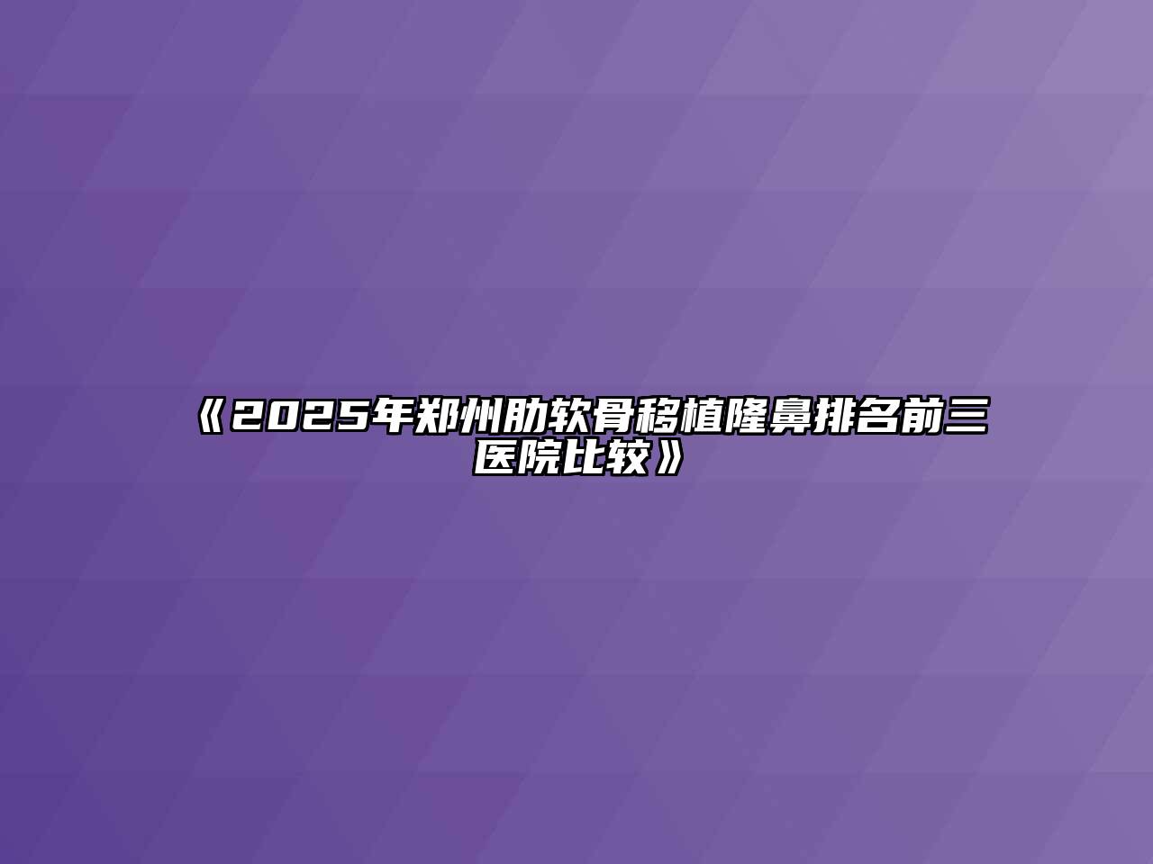 《2025年郑州肋软骨移植隆鼻排名前三医院比较》