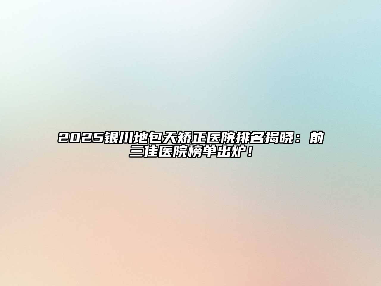 2025银川地包天矫正医院排名揭晓：前三佳医院榜单出炉！