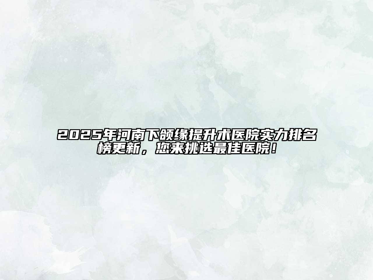 2025年河南下颌缘提升术医院实力排名榜更新，您来挑选最佳医院！