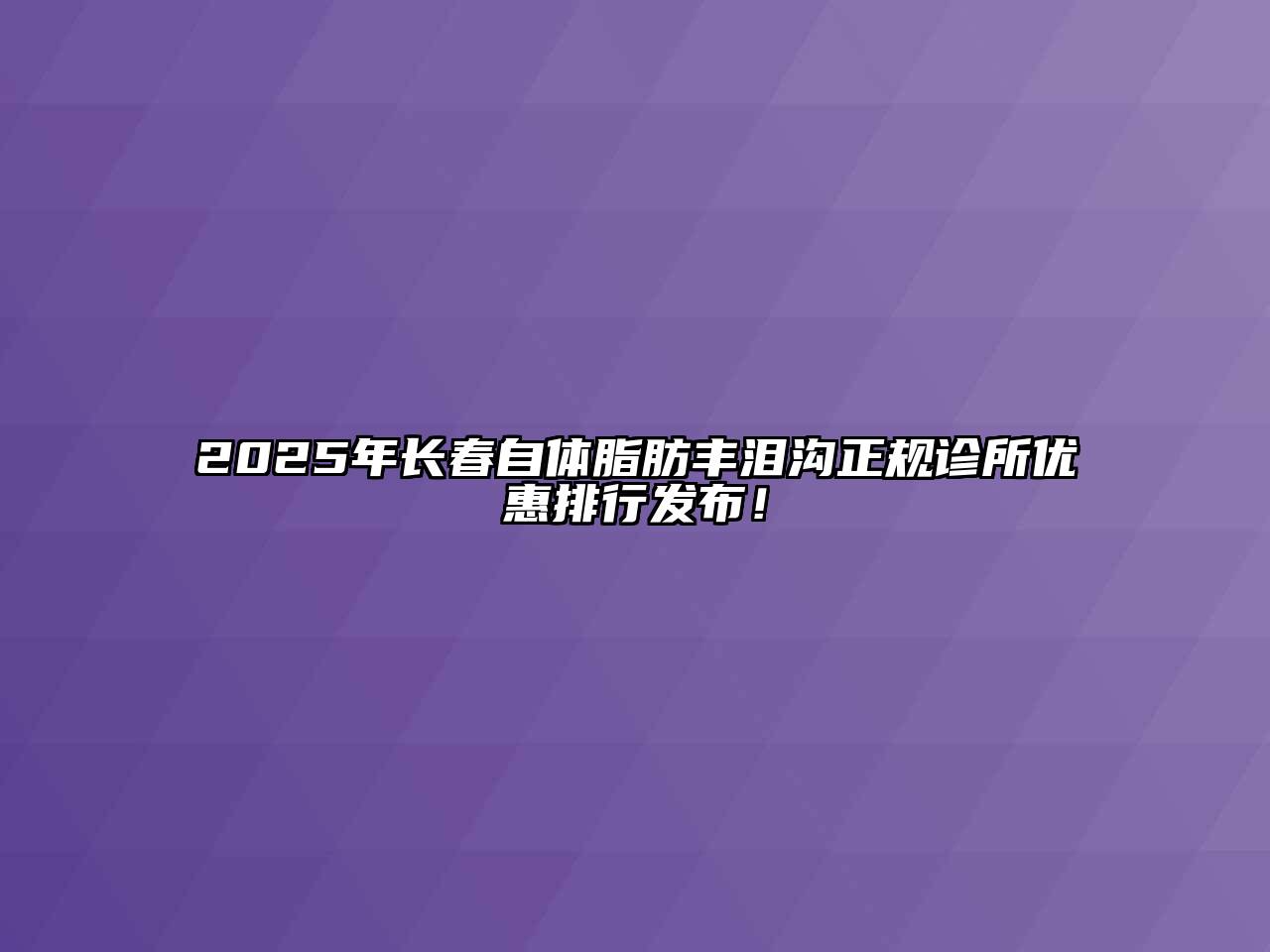 2025年长春自体脂肪丰泪沟正规诊所优惠排行发布！