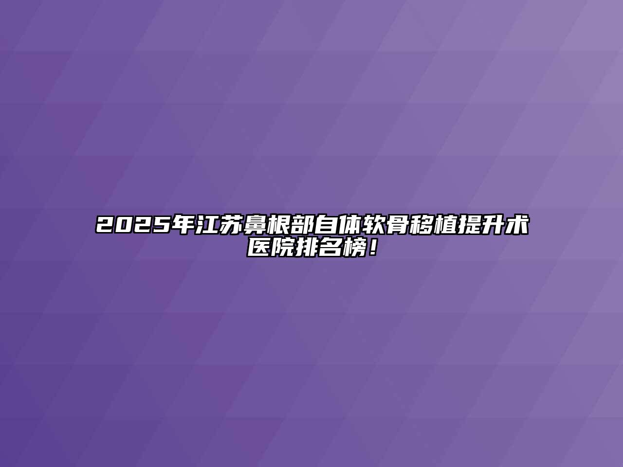 2025年江苏鼻根部自体软骨移植提升术医院排名榜！