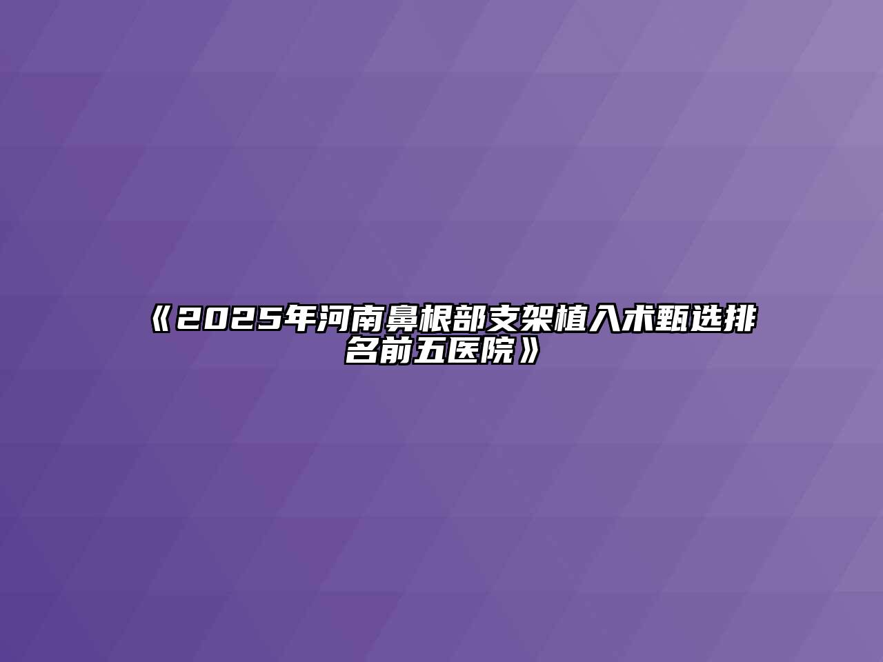 《2025年河南鼻根部支架植入术甄选排名前五医院》