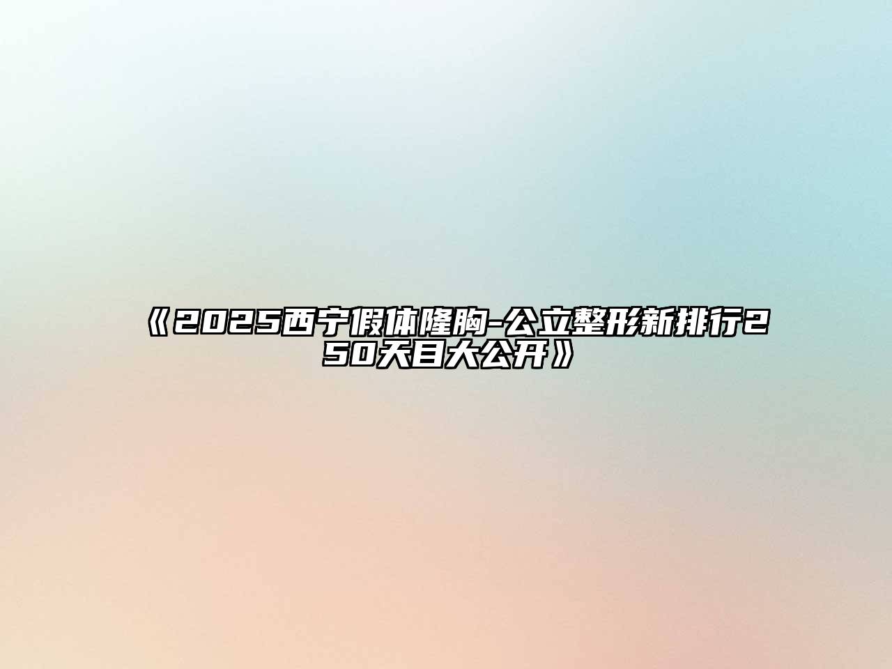 《2025西宁假体隆胸-公立整形新排行250天目大公开》