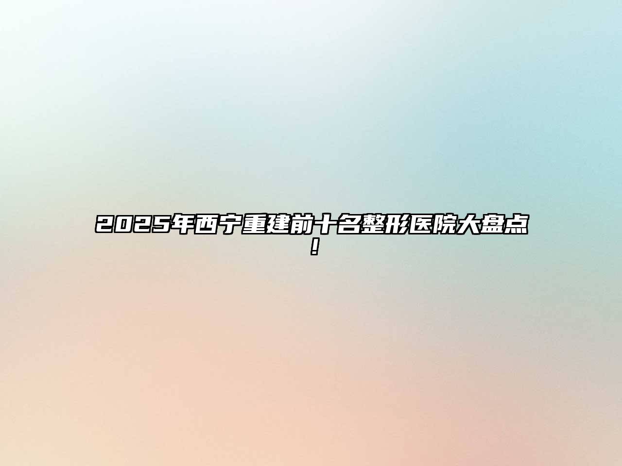 2025年西宁重建前十名整形医院大盘点！