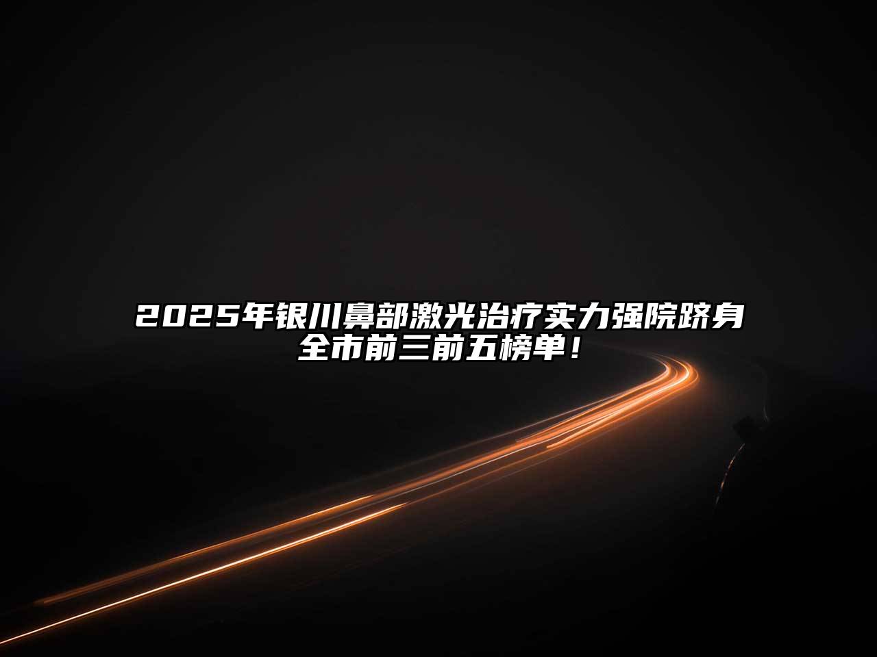 2025年银川鼻部激光治疗实力强院跻身全市前三前五榜单！