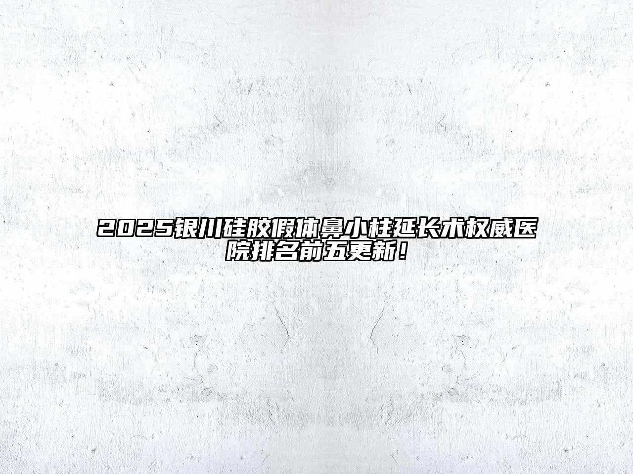 2025银川硅胶假体鼻小柱延长术权威医院排名前五更新！