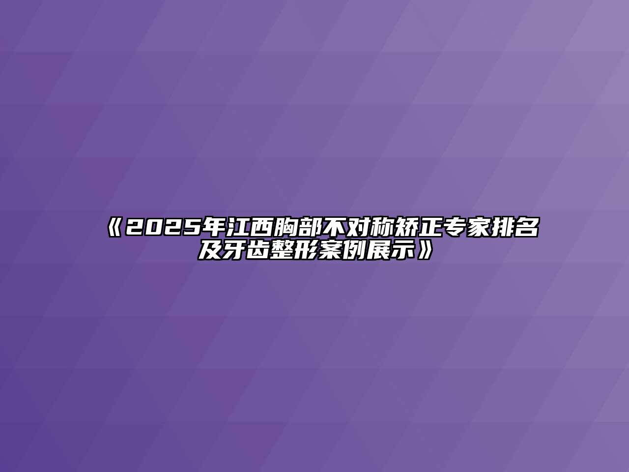 《2025年江西胸部不对称矫正专家排名及牙齿整形案例展示》