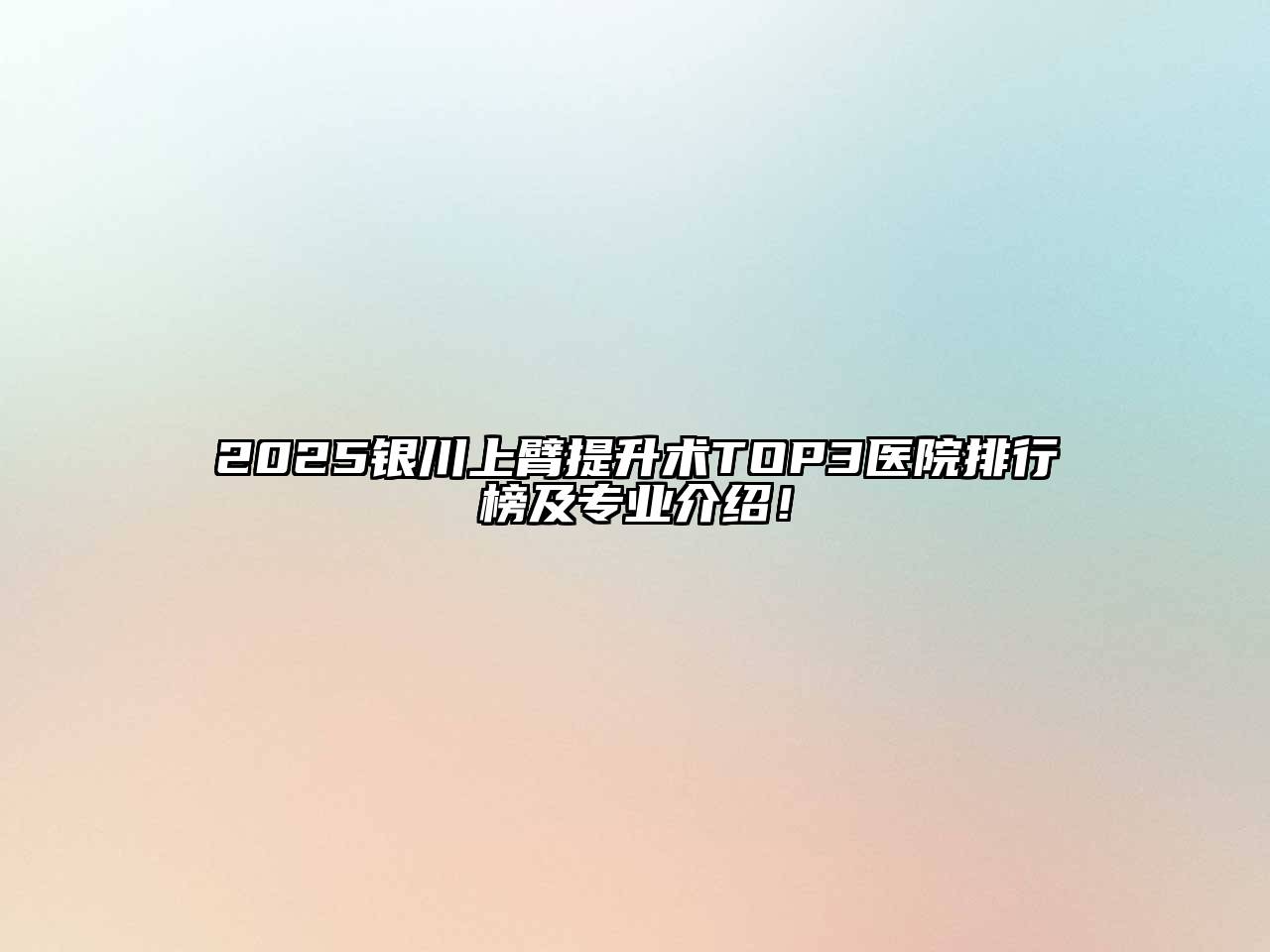 2025银川上臂提升术TOP3医院排行榜及专业介绍！