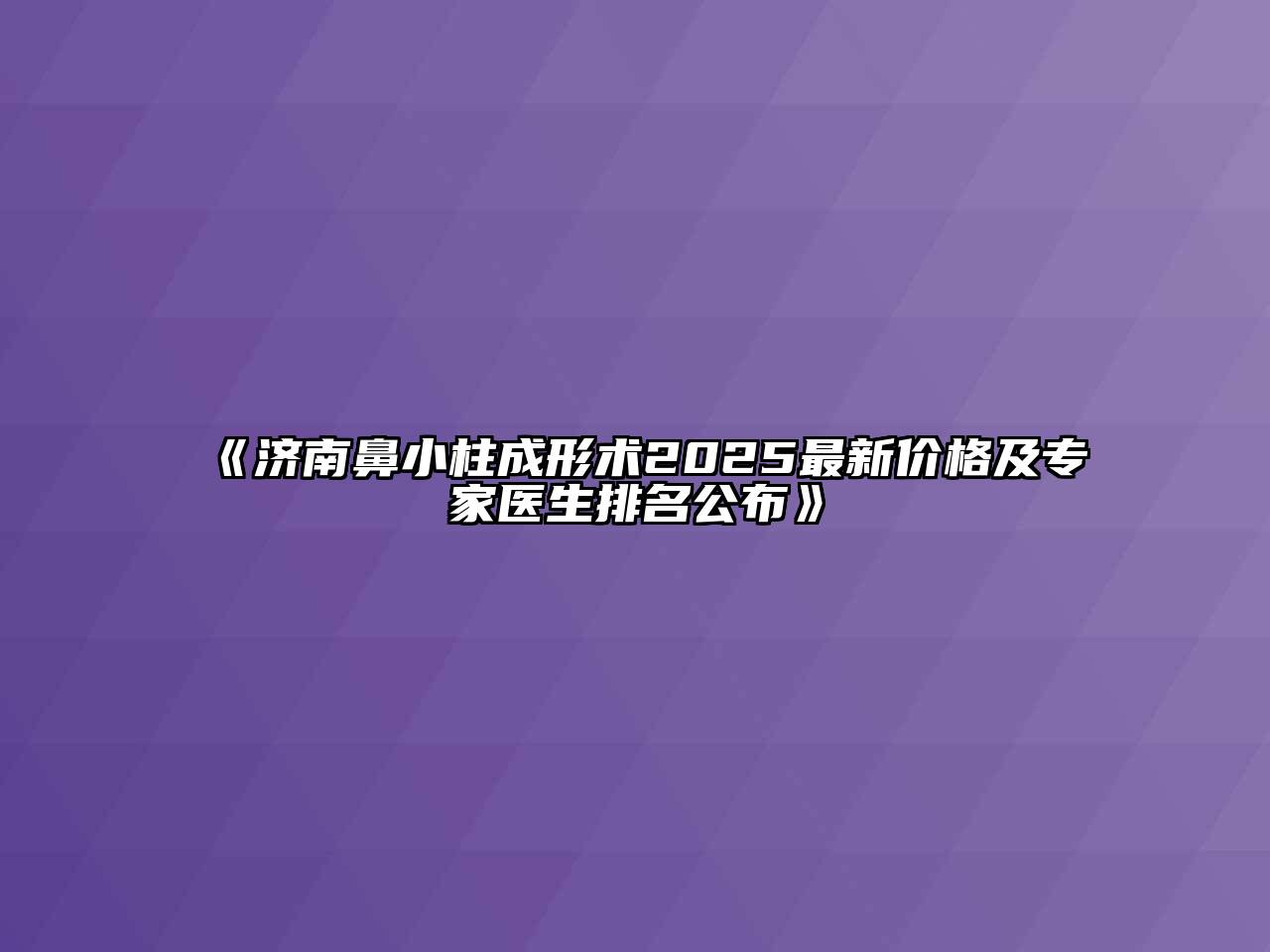 《济南鼻小柱成形术2025最新价格及专家医生排名公布》