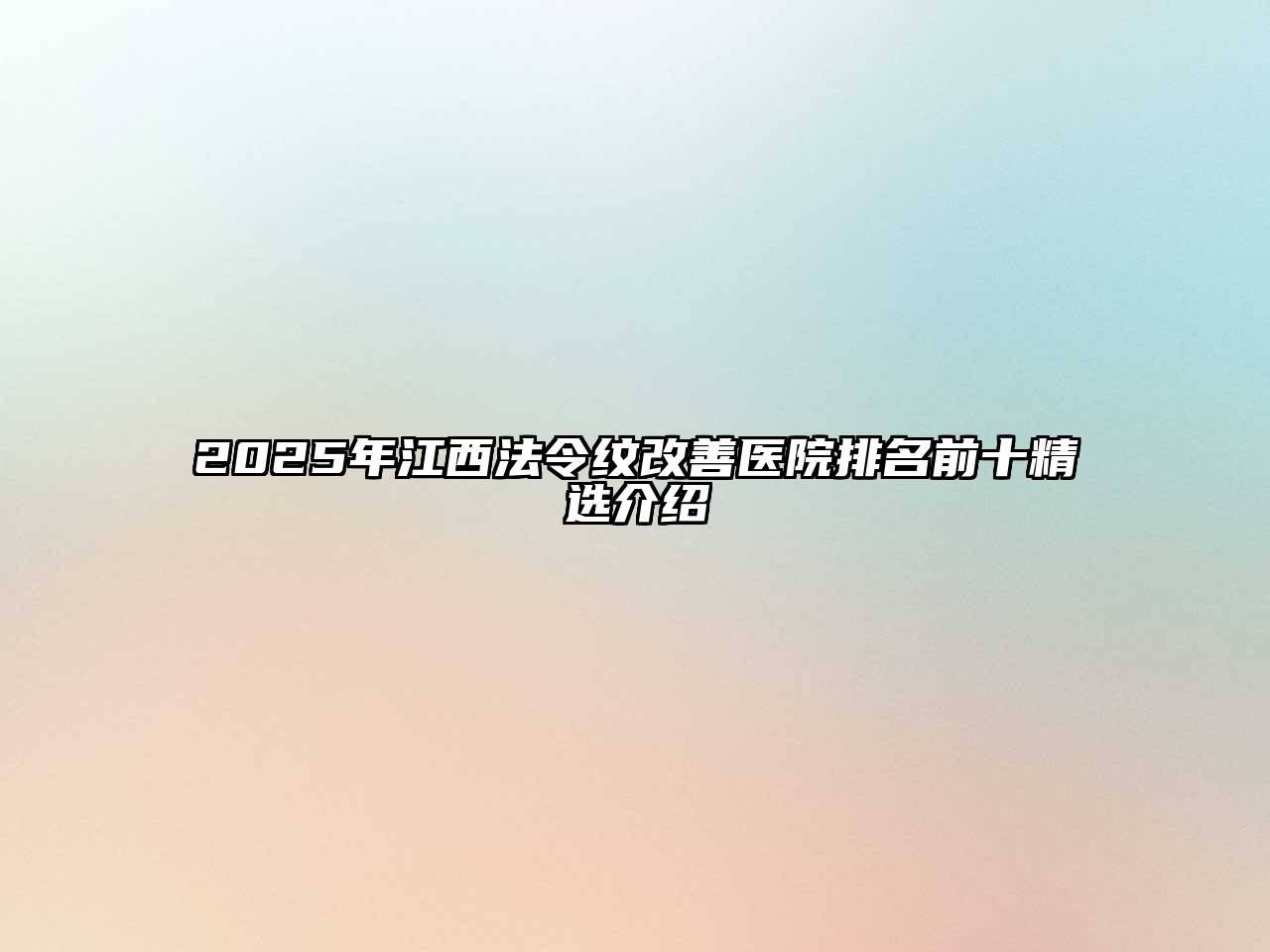 2025年江西法令纹改善医院排名前十精选介绍