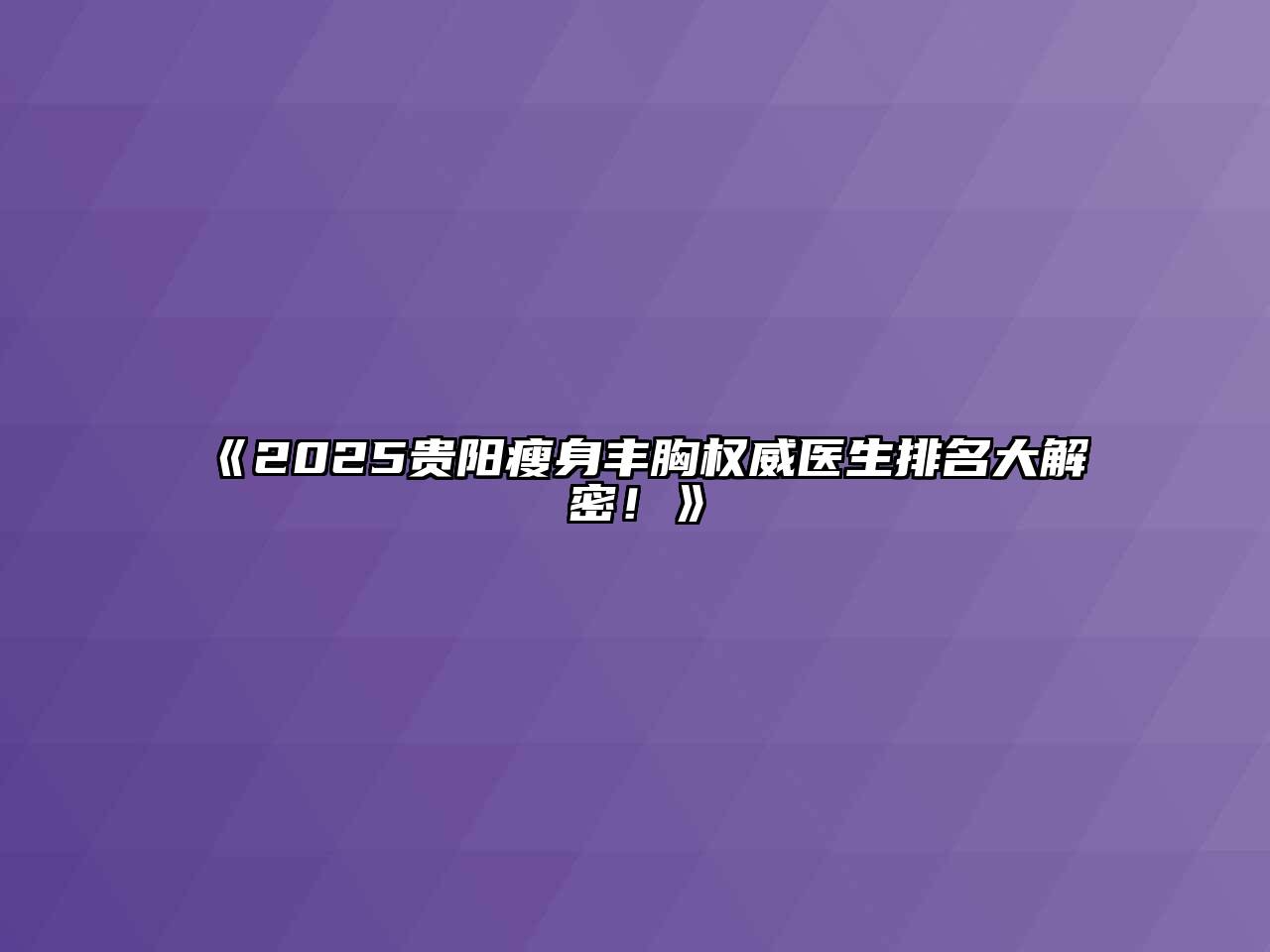 《2025贵阳瘦身丰胸权威医生排名大解密！》