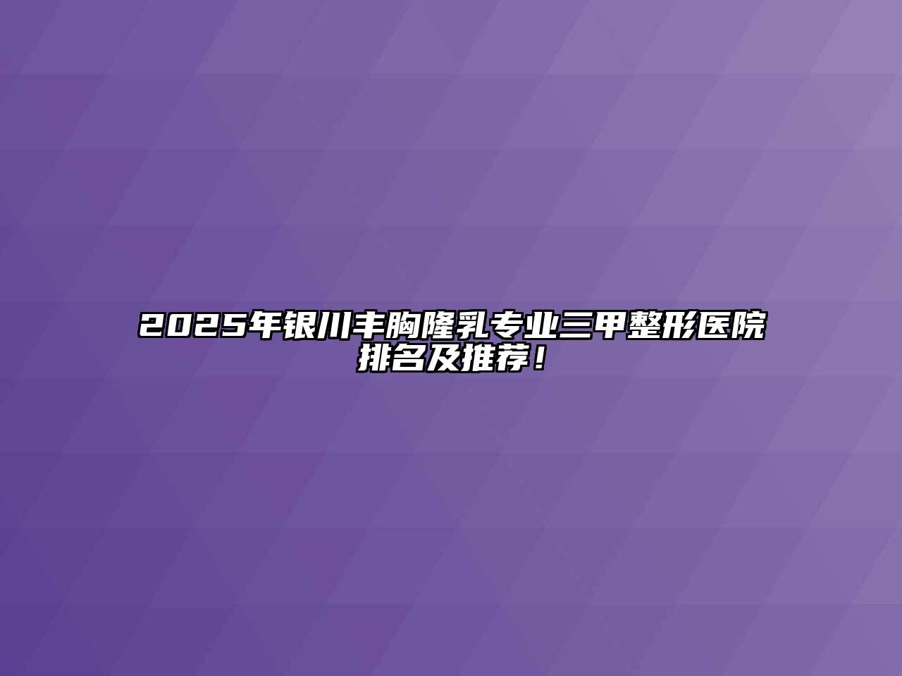 2025年银川丰胸隆乳专业三甲整形医院排名及推荐！