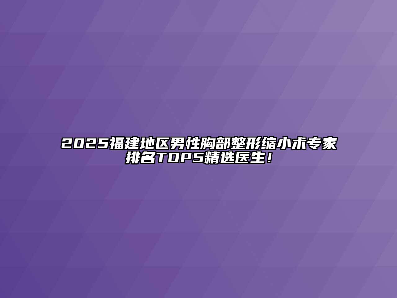 2025福建地区男性胸部整形缩小术专家排名TOP5精选医生！