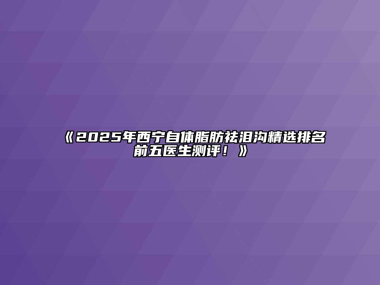 《2025年西宁自体脂肪祛泪沟精选排名前五医生测评！》