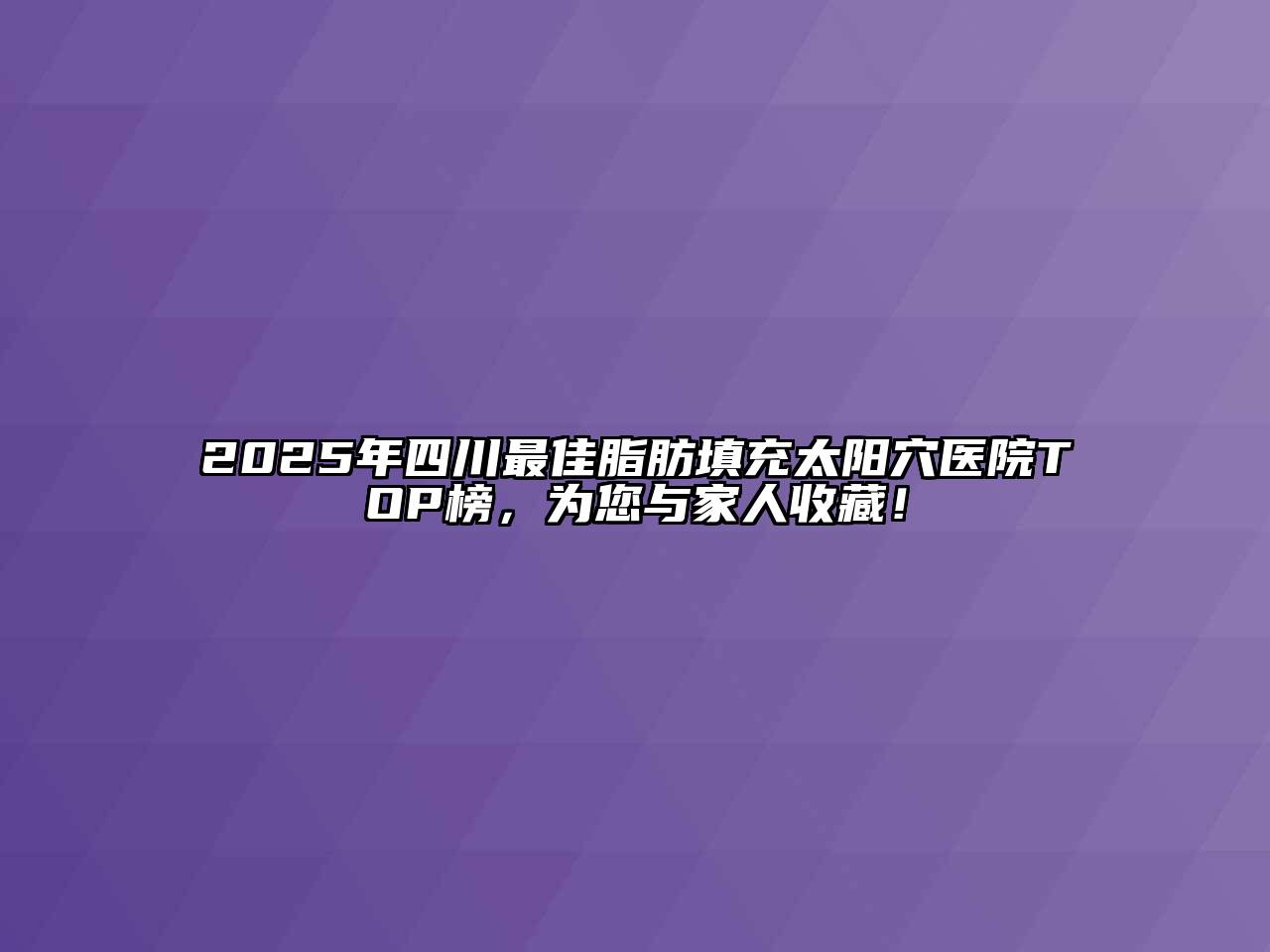 2025年四川最佳脂肪填充太阳穴医院TOP榜，为您与家人收藏！