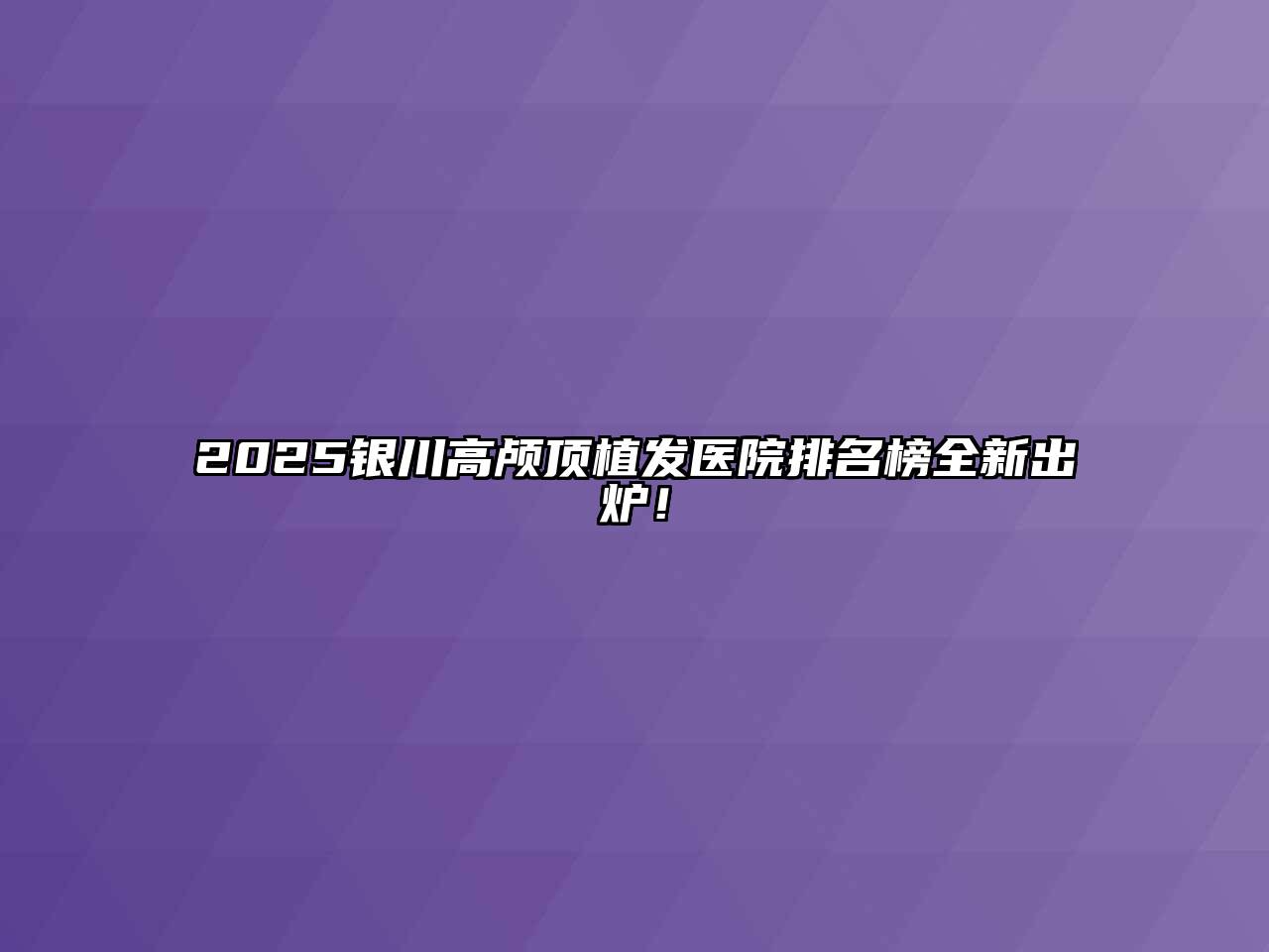 2025银川高颅顶植发医院排名榜全新出炉！