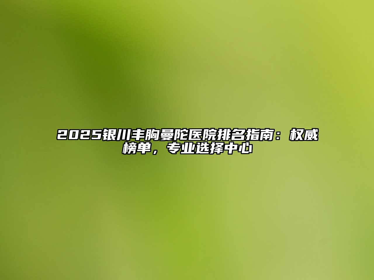 2025银川丰胸曼陀医院排名指南：权威榜单，专业选择中心