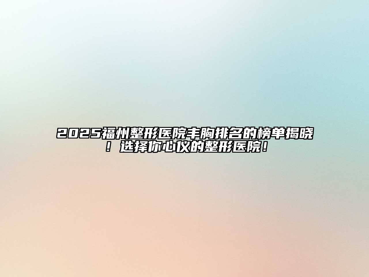 2025福州整形医院丰胸排名的榜单揭晓！选择你心仪的整形医院！