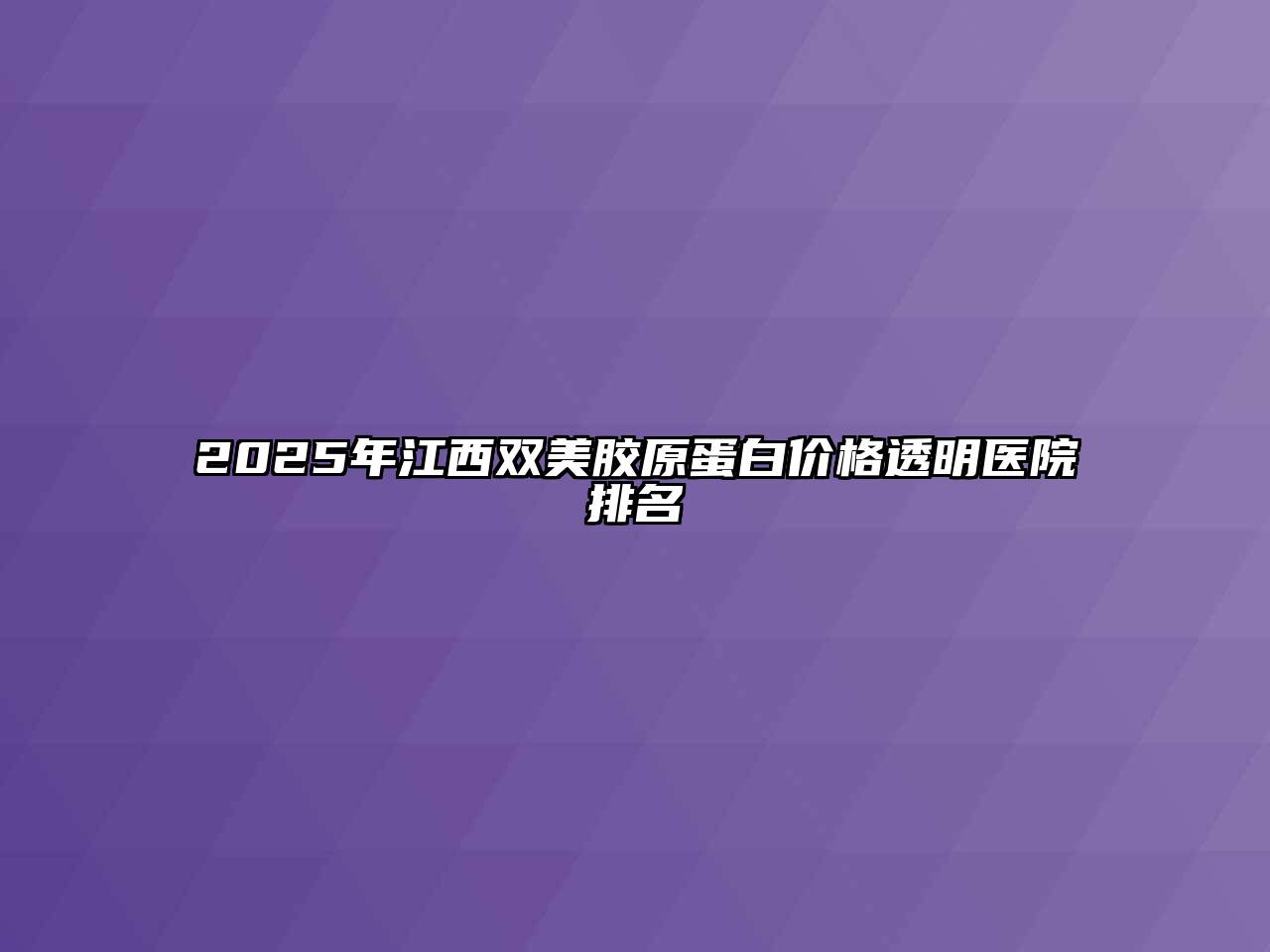 2025年江西双美胶原蛋白价格透明医院排名