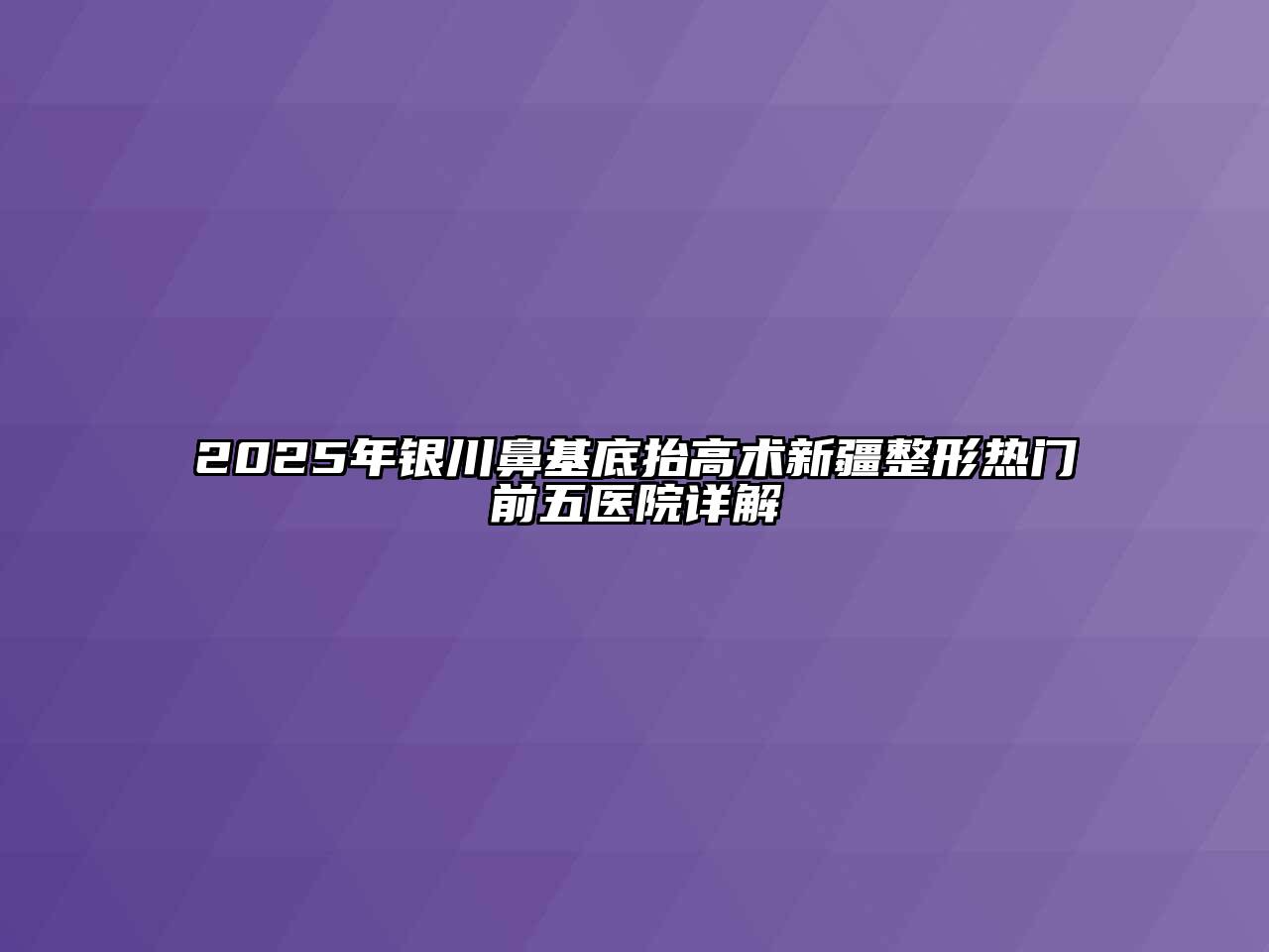 2025年银川鼻基底抬高术新疆整形热门前五医院详解