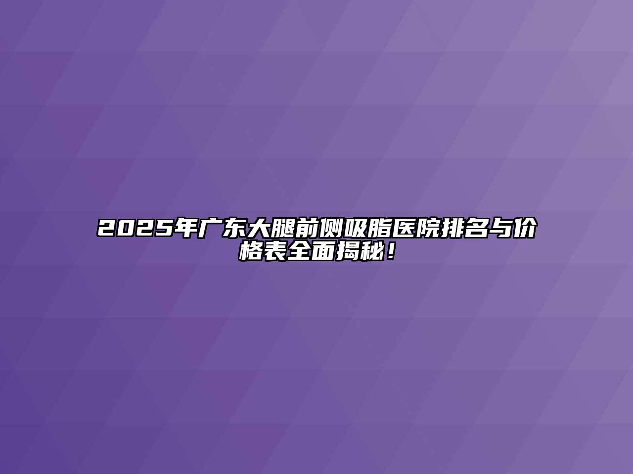 2025年广东大腿前侧吸脂医院排名与价格表全面揭秘！