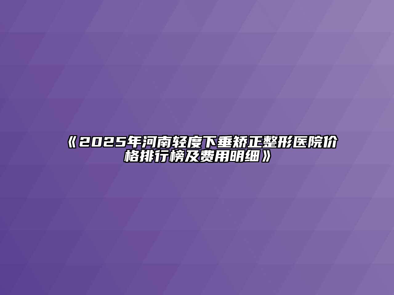 《2025年河南轻度下垂矫正整形医院价格排行榜及费用明细》