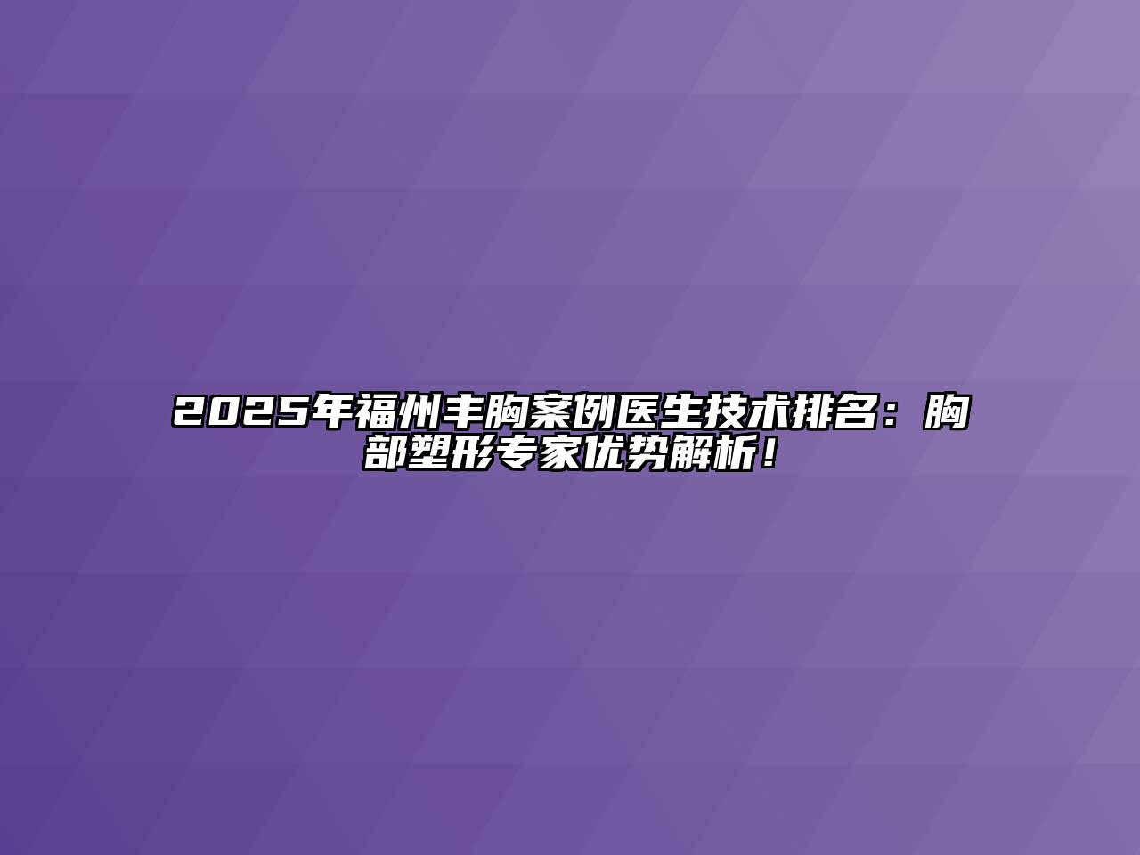 2025年福州丰胸案例医生技术排名：胸部塑形专家优势解析！