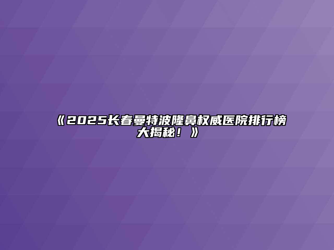 《2025长春曼特波隆鼻权威医院排行榜大揭秘！》