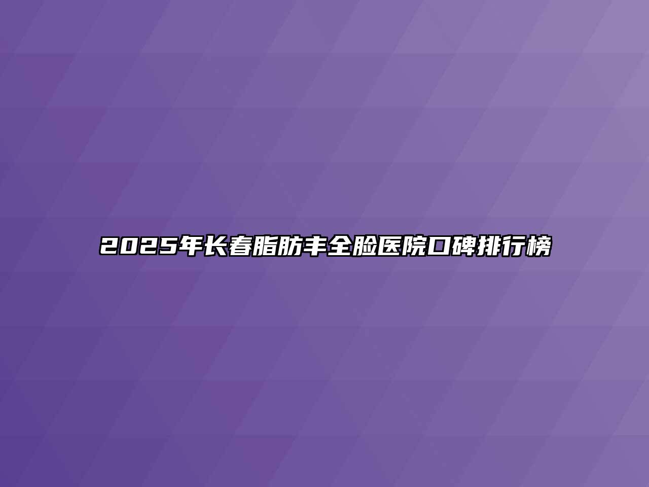 2025年长春脂肪丰全脸医院口碑排行榜