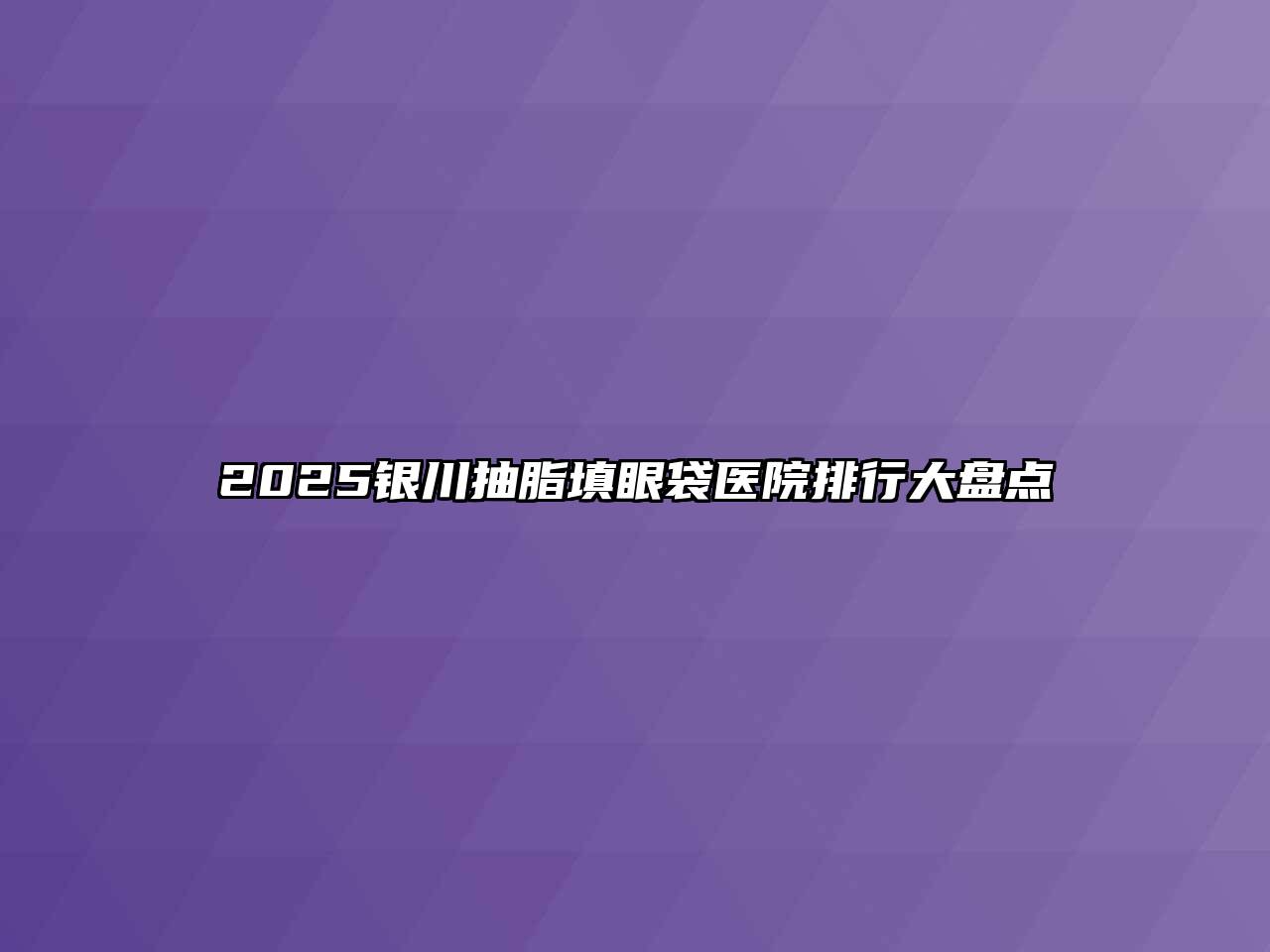 2025银川抽脂填眼袋医院排行大盘点