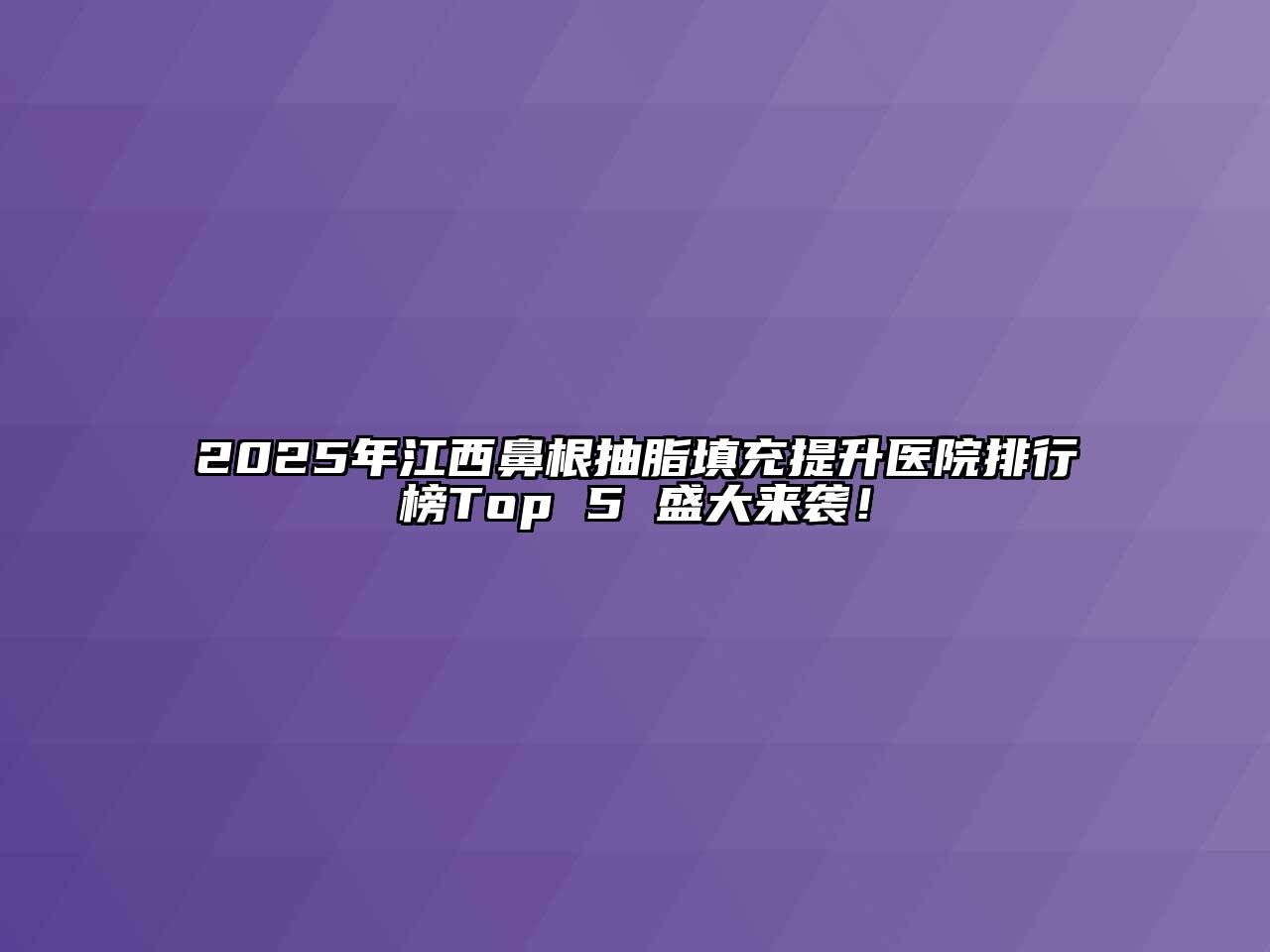 2025年江西鼻根抽脂填充提升医院排行榜Top 5 盛大来袭！