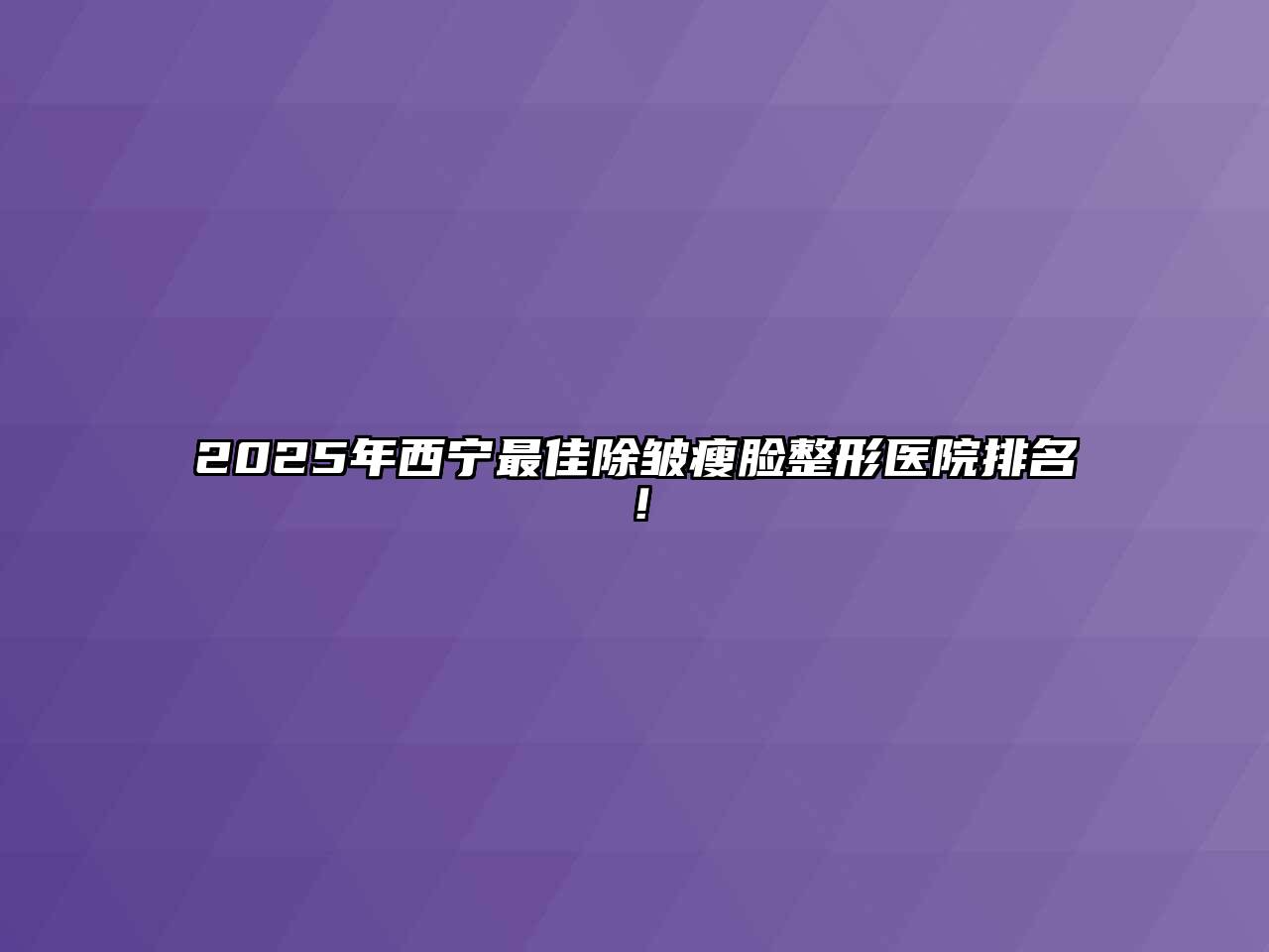 2025年西宁最佳除皱瘦脸整形医院排名！