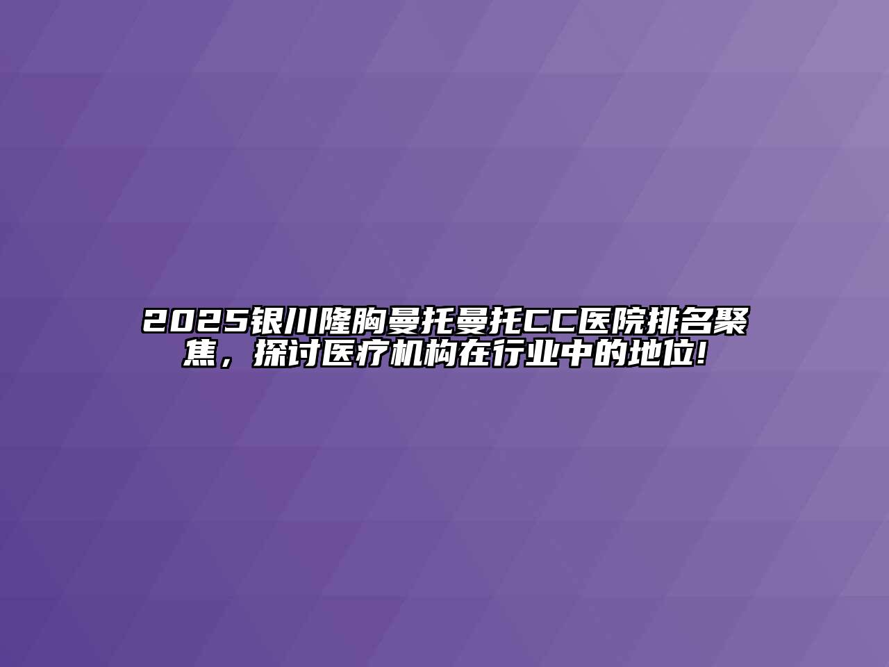 2025银川隆胸曼托曼托CC医院排名聚焦，探讨医疗机构在行业中的地位!