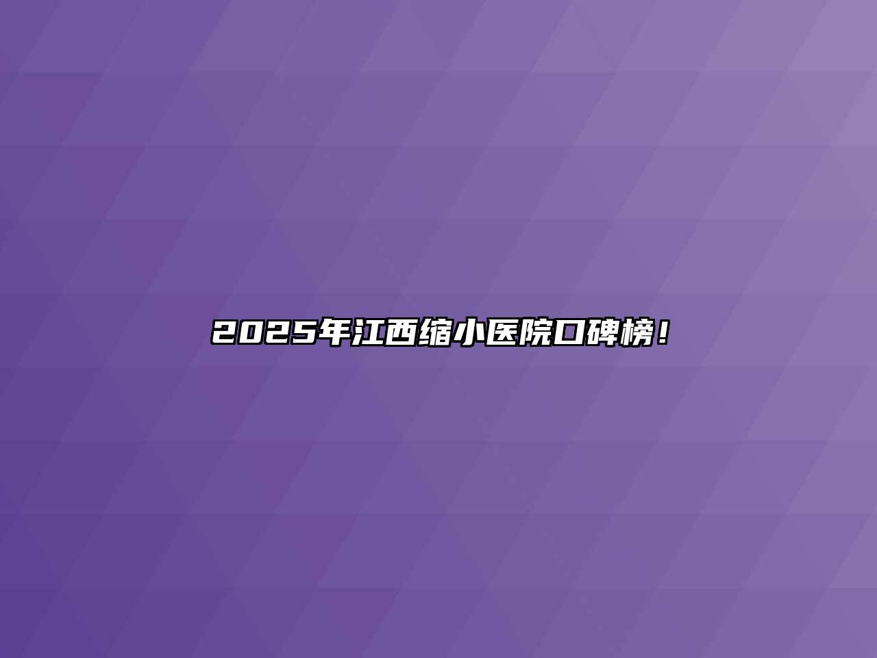 2025年江西缩小医院口碑榜！