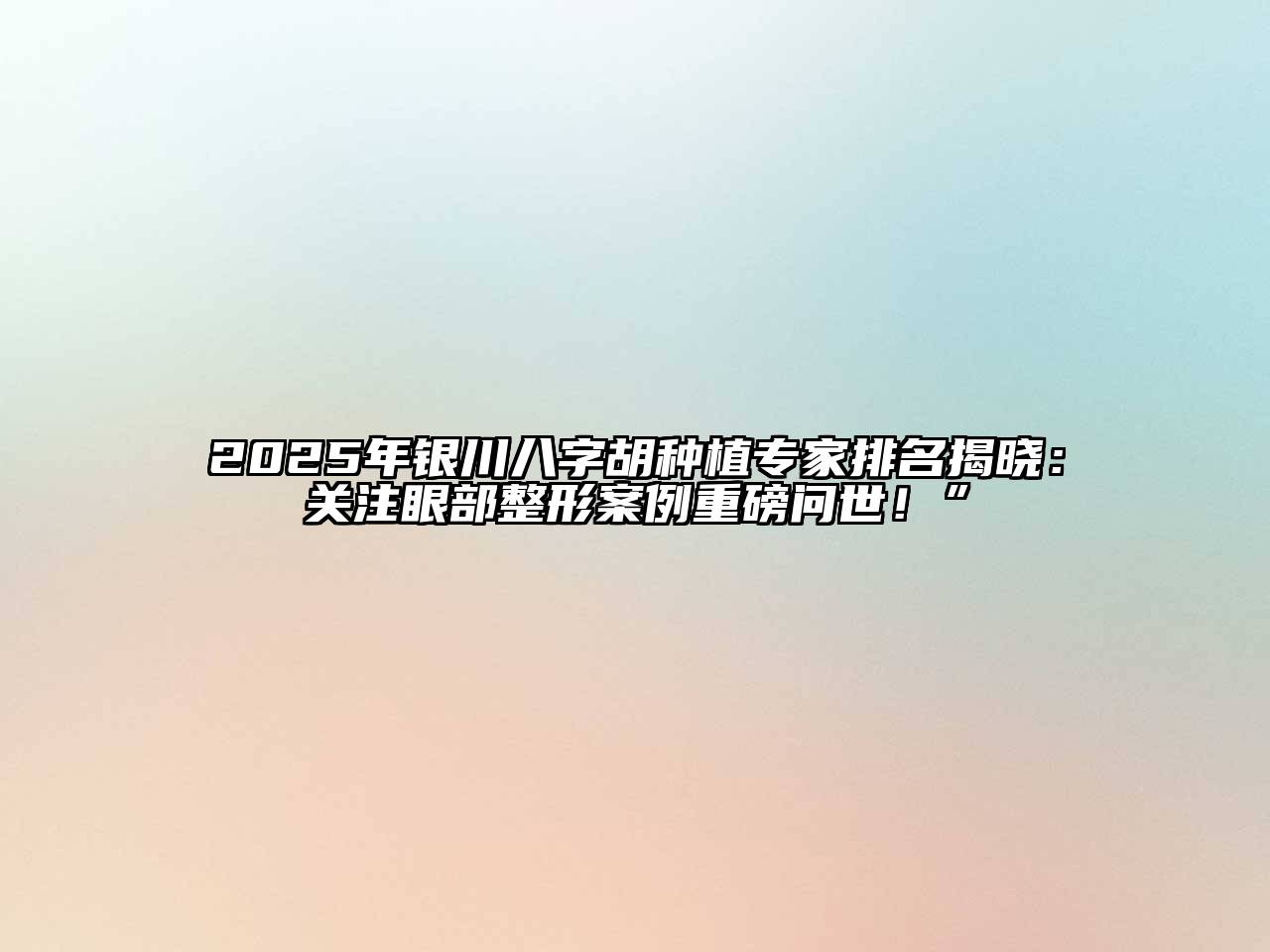 2025年银川八字胡种植专家排名揭晓：关注眼部整形案例重磅问世！”