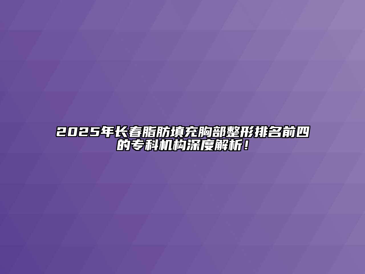 2025年长春脂肪填充胸部整形排名前四的专科机构深度解析！