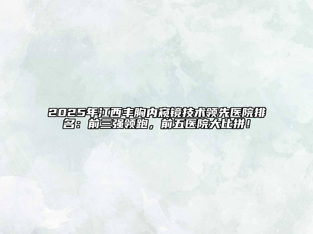 2025年江西丰胸内窥镜技术领先医院排名：前三强领跑，前五医院大比拼！