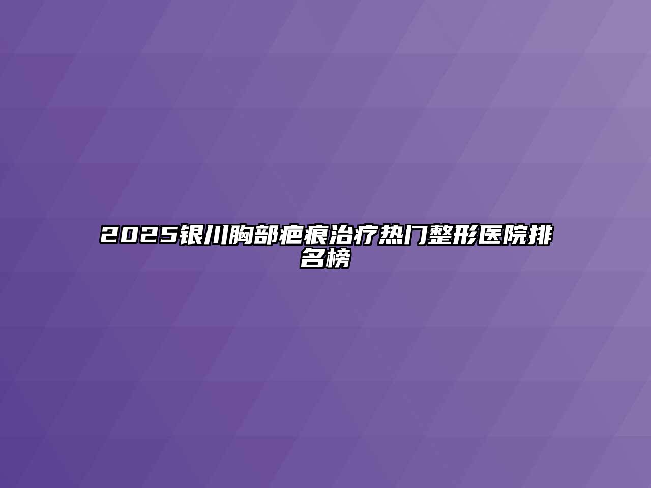 2025银川胸部疤痕治疗热门整形医院排名榜