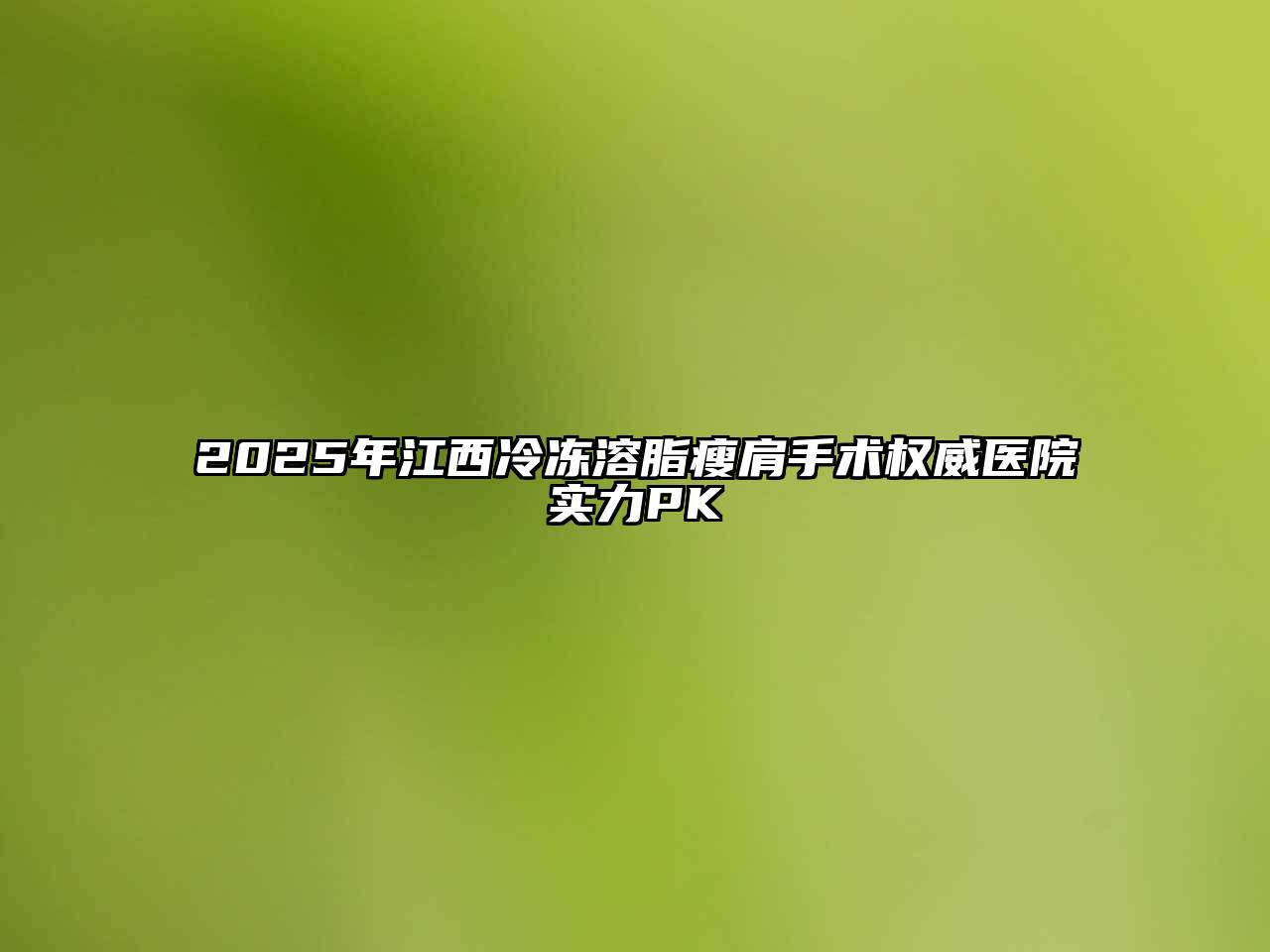 2025年江西冷冻溶脂瘦肩手术权威医院实力PK