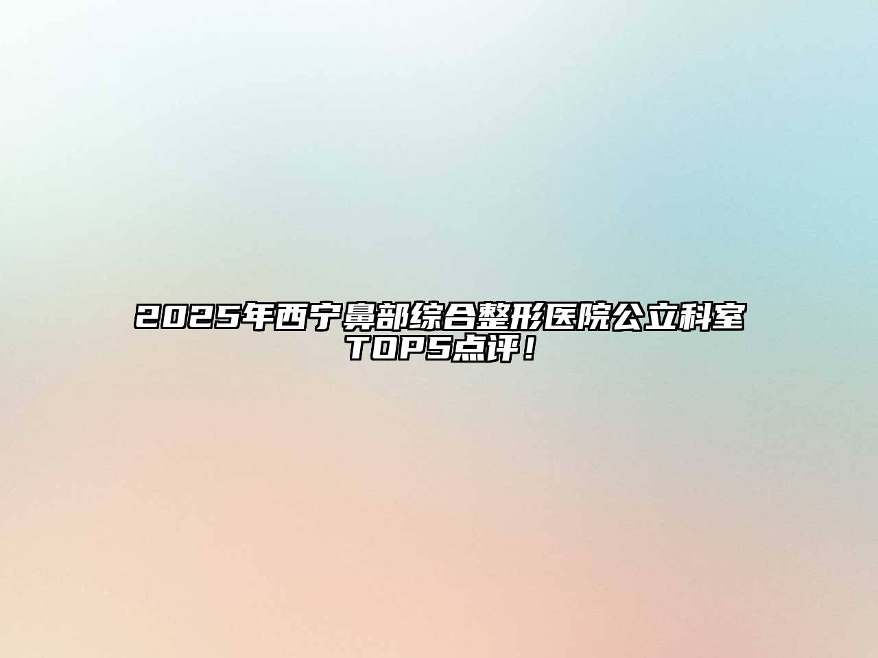 2025年西宁鼻部综合整形医院公立科室TOP5点评！