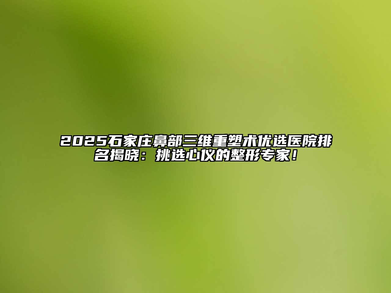 2025石家庄鼻部三维重塑术优选医院排名揭晓：挑选心仪的整形专家！