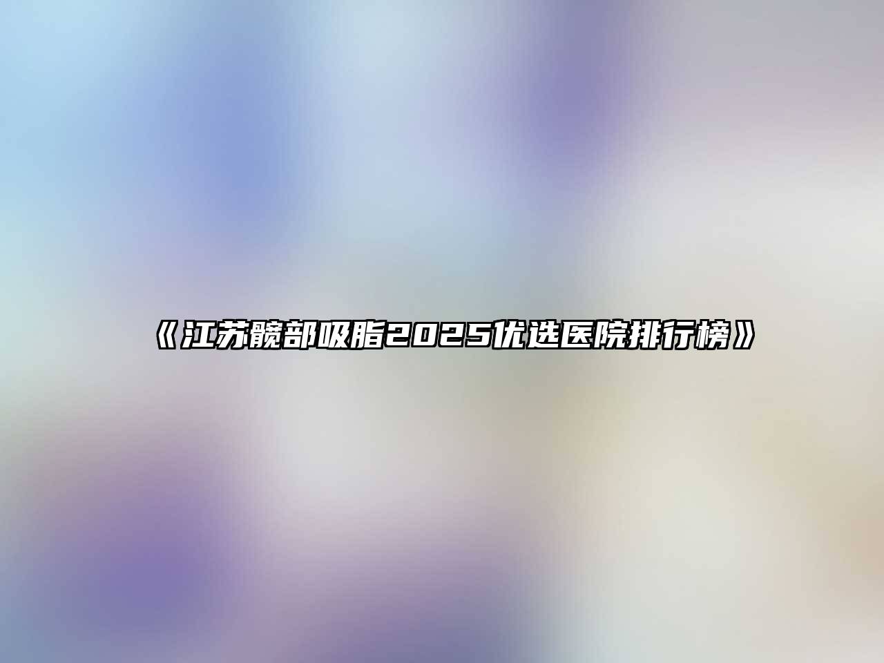 《江苏髋部吸脂2025优选医院排行榜》