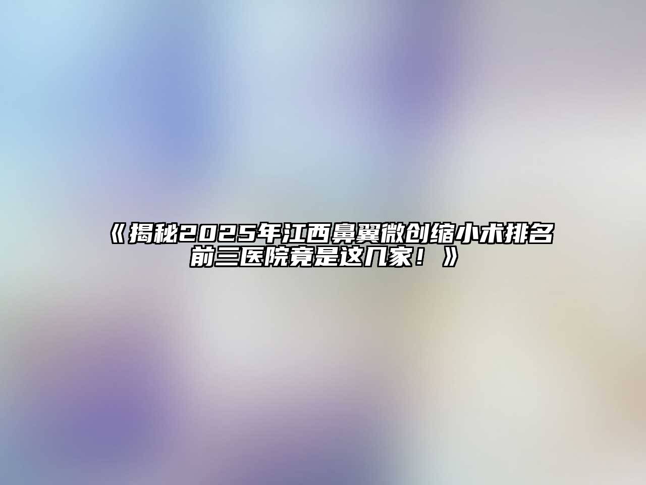 《揭秘2025年江西鼻翼微创缩小术排名前三医院竟是这几家！》