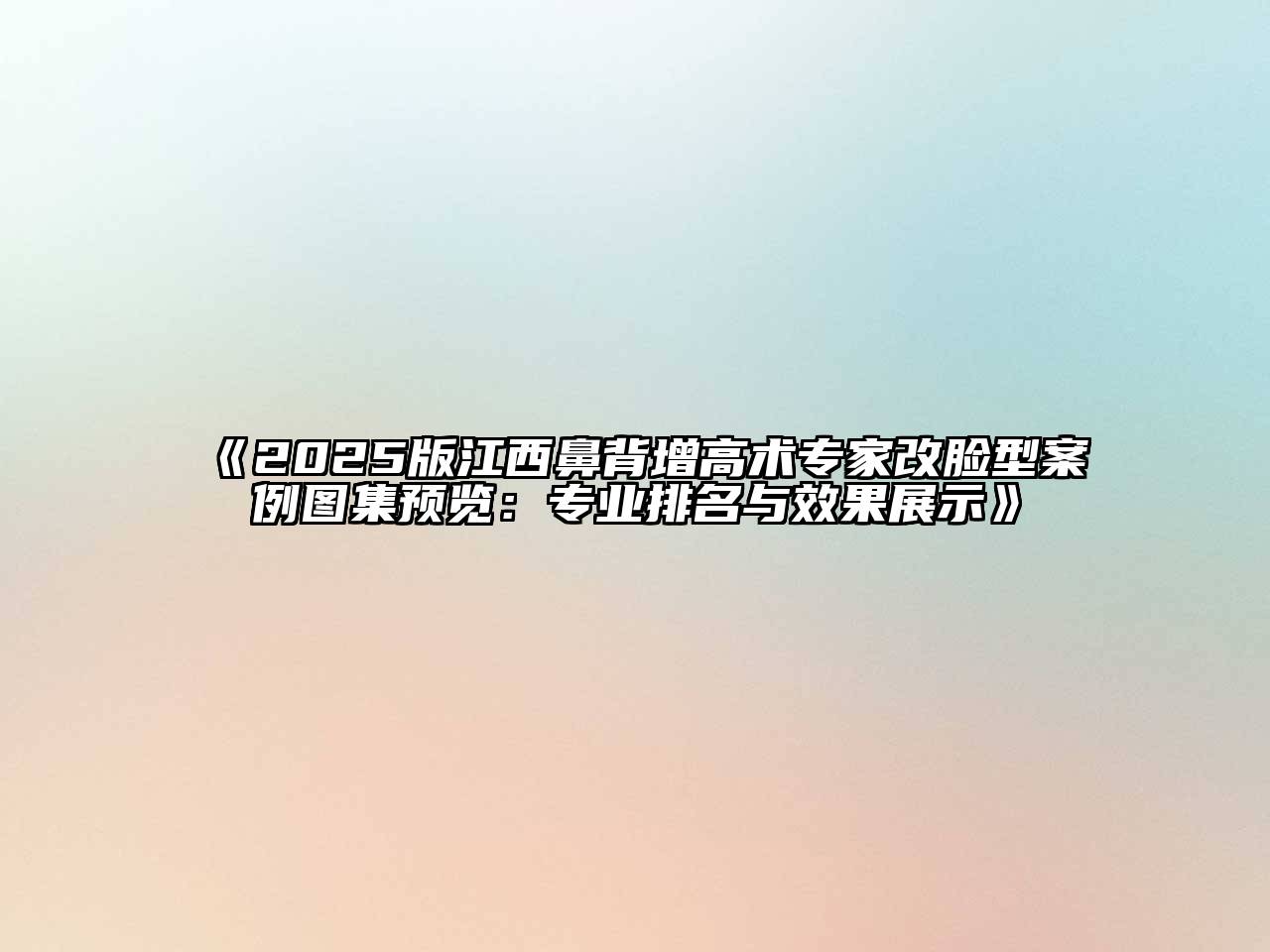 《2025版江西鼻背增高术专家改脸型案例图集预览：专业排名与效果展示》