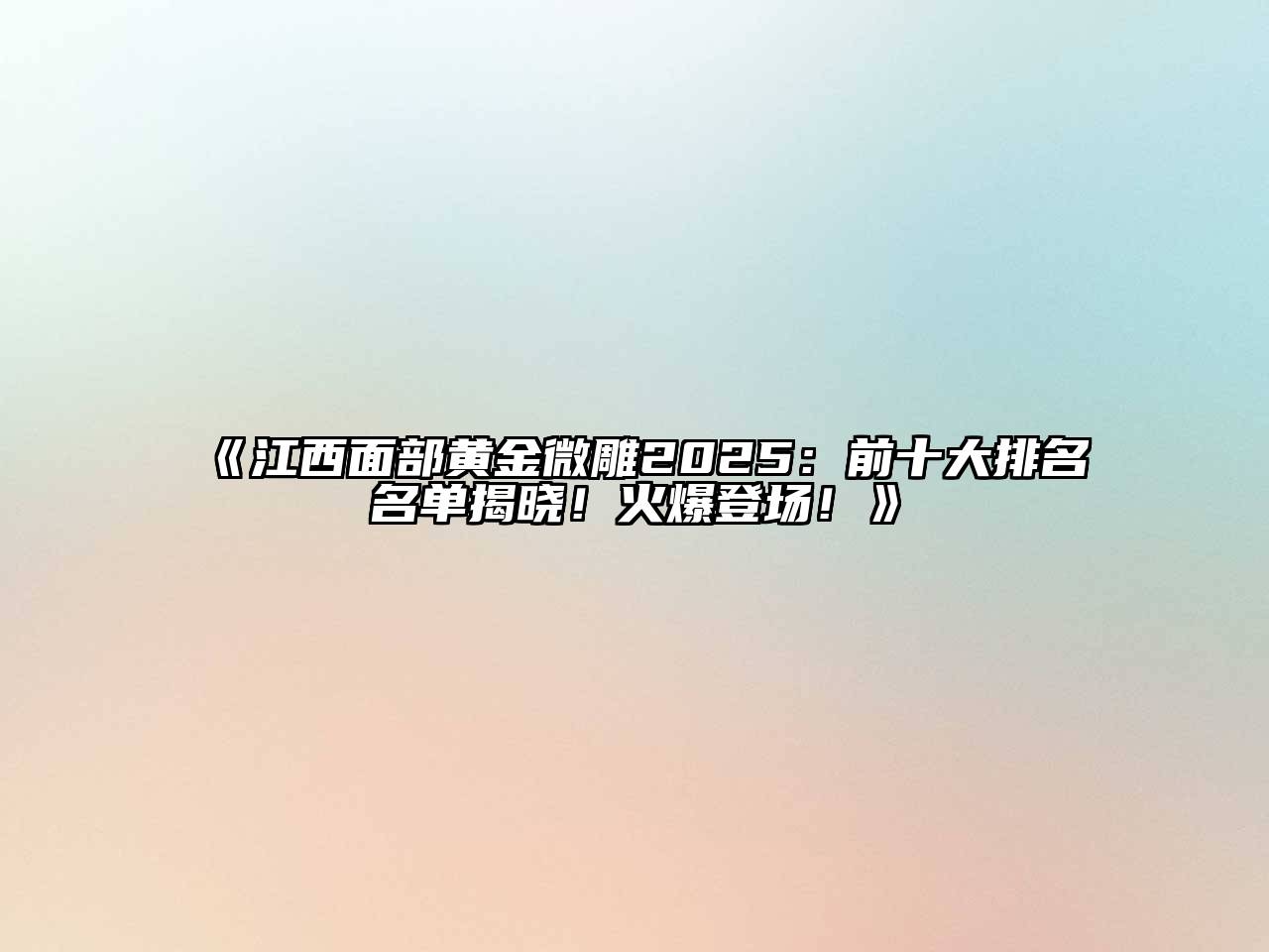 《江西面部黄金微雕2025：前十大排名名单揭晓！火爆登场！》