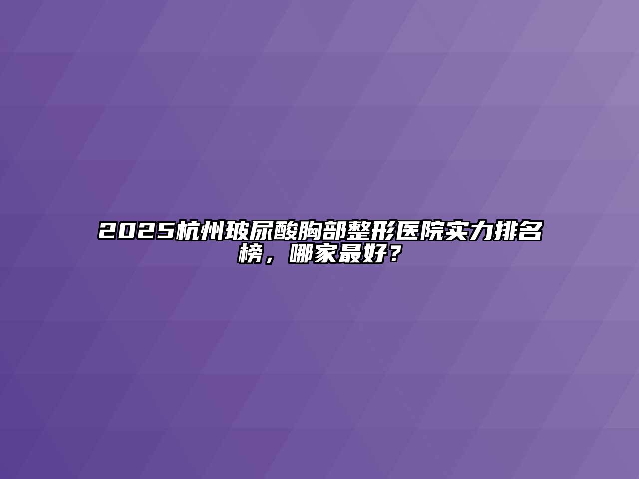 2025杭州玻尿酸胸部整形医院实力排名榜，哪家最好？